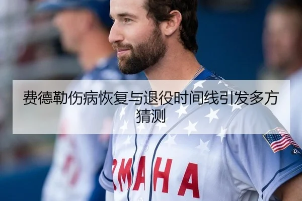 费德勒伤病恢复与退役时间线引发多方猜测