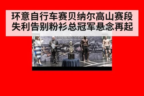 环意自行车赛贝纳尔高山赛段失利告别粉衫总冠军悬念再起