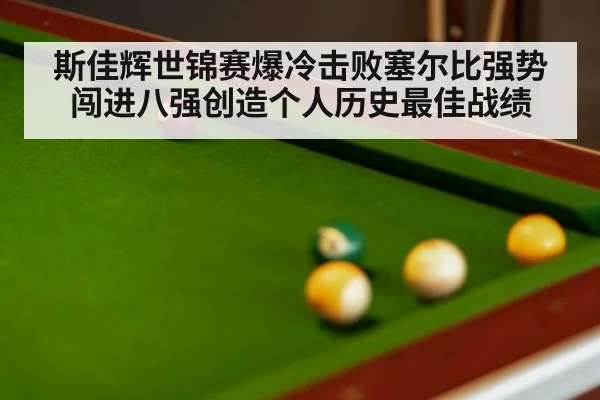 斯佳辉世锦赛爆冷击败塞尔比强势闯进八强创造个人历史最佳战绩
