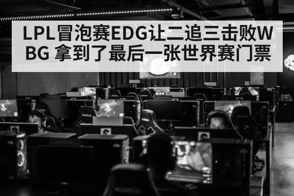 LPL冒泡赛EDG让二追三击败WBG 拿到了最后一张世界赛门票