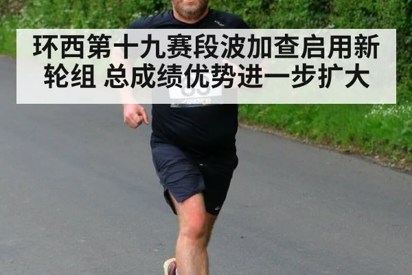环西第十九赛段波加查启用新轮组 总成绩优势进一步扩大