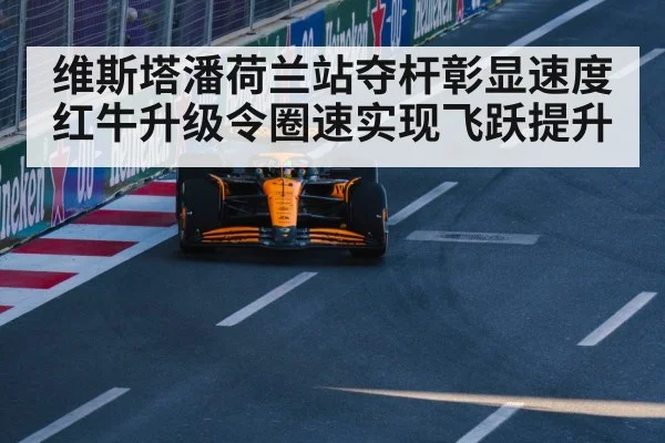 维斯塔潘荷兰站夺杆彰显速度 红牛升级令圈速实现飞跃提升