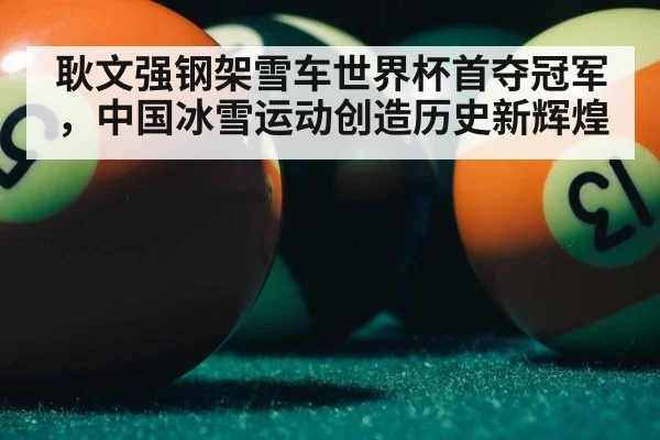 耿文强钢架雪车世界杯首夺冠军，中国冰雪运动创造历史新辉煌